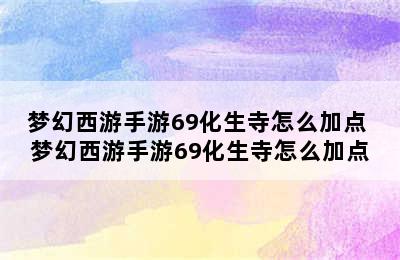 梦幻西游手游69化生寺怎么加点 梦幻西游手游69化生寺怎么加点